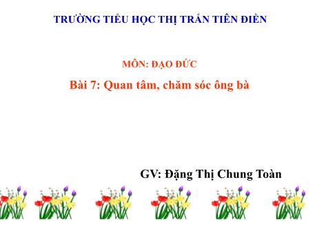 Bài giảng Đạo đức 1 (Kết nối tri thức) - Bài 7: Quan tâm, chăm sóc ông bà - Đặng Thị Chung Toàn