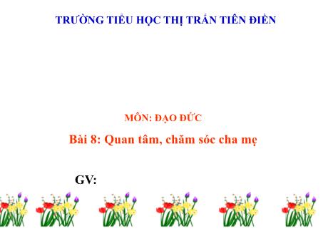 Bài giảng Đạo đức 1 (Kết nối tri thức) - Bài 8: Quan tâm, chăm sóc cha mẹ - Trường tiểu học thị trấn Tiên Điền