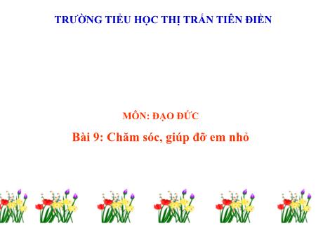 Bài giảng Đạo đức 1 (Kết nối tri thức) - Bài 9: Chăm sóc, giúp đỡ em nhỏ - Trường tiểu học thị trấn Tiên Điền