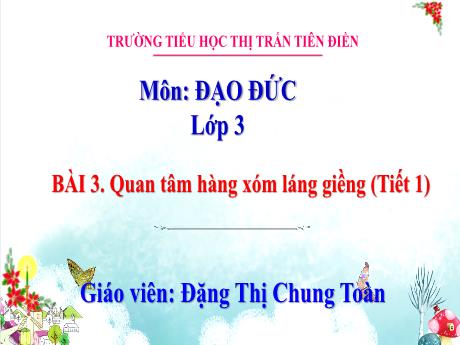 Bài giảng Đạo đức 3 - Bài 3: Quan tâm hàng xóm láng giềng (Tiết 1) - Đặng Thị Chung Toàn