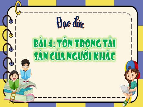 Bài giảng Đạo đức 4 (Kết nối tri thức) - Bài 4: Tôn trọng tài sản của người khá