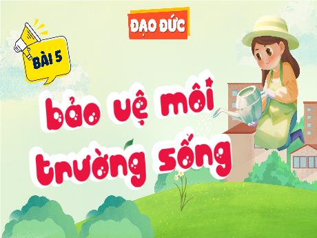 Bài giảng Đạo đức Lớp 5 (Kết nối tri thức) - Bài 5: Bảo vệ môi trường sống