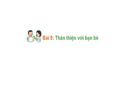 Bài giảng Hoạt động trải nghiệm 1 (Kết nối tri thức) - Bài 5: Thân thiện với bạn bè