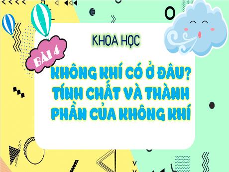 Bài giảng Khoa học 4 - Bài 4: Không khí có ở đâu? Tính chất và thành phần của không khí
