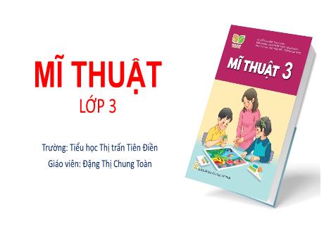 Bài giảng Mĩ thuật 3 (Kết nối tri thức) - Chủ đề 9: Sinh hoạt trong gia đình - Đặng Thị Chung Toàn