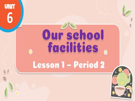 Bài giảng Tiếng Anh 4 - Unit 6: Our school facilities - Lesson 1 - Period 2