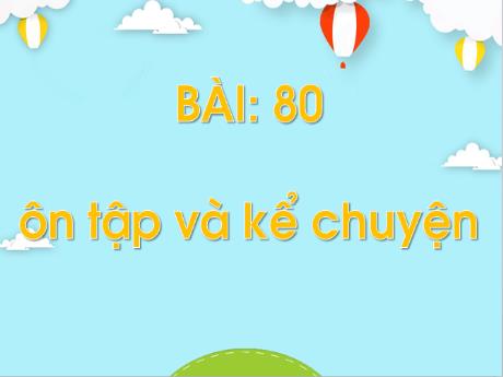 Bài giảng Tiếng Việt 1 (Kết nối tri thức) - Bài 80: Ôn tập và kể chuyện