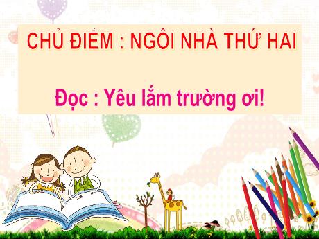 Bài giảng Tiếng Việt 2 (Chân trời sáng tạo) - Đọc : Yêu lắm trường ơi ! - Năm học 2021-2022