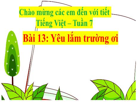 Bài giảng Tiếng Việt 2 (Kết nối tri thức) - Bài 13: Yêu lắm trường ơi - Năm học 2023-2024
