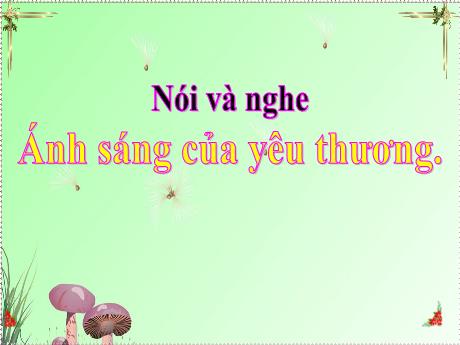 Bài giảng Tiếng Việt 2 (Nói và nghe) sách Kết nối tri thức - Ánh sáng của yêu thương
