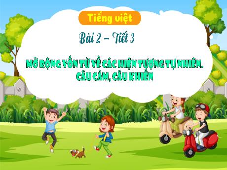 Bài giảng Tiếng Việt 3 (Luyện từ và câu) - Bài 2 ,Tiết 3: Mở rộng vốn từ về các hiện tượng thiên nhiên. Câu cảm, câu khiến