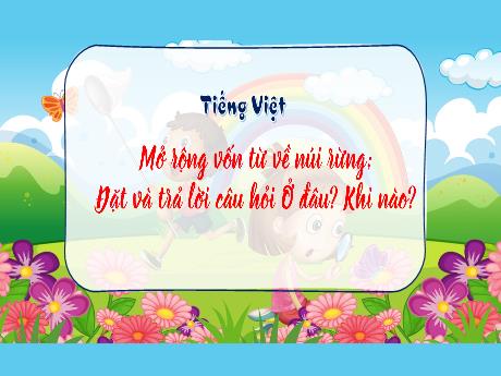 Bài giảng Tiếng Việt 3 sách Kết nối tri thức - Mở rộng vốn từ về núi rừng. Đặt và trả lời câu hỏi Ở đâu? Khi nào?