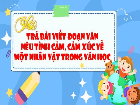 Bài giảng Tiếng Việt 4 (Viết) - Trả lại bài viết đoạn văn nêu tình cảm, cảm xúc về một nhân vật trong văn học