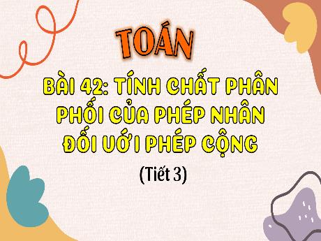 Bài giảng Toán 4 (Kết nối tri thức) - Bài 42: Tính chất phân phối của phép nhân đối với phép cộng (Tiết 2)